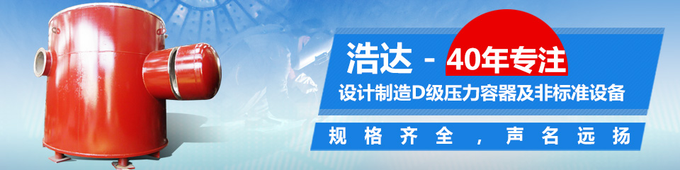 40年專注設(shè)計(jì)制造D級壓力容器及非標(biāo)準(zhǔn)設(shè)備